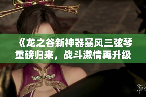 《龙之谷新神器暴风三弦琴重磅归来，战斗激情再升级》