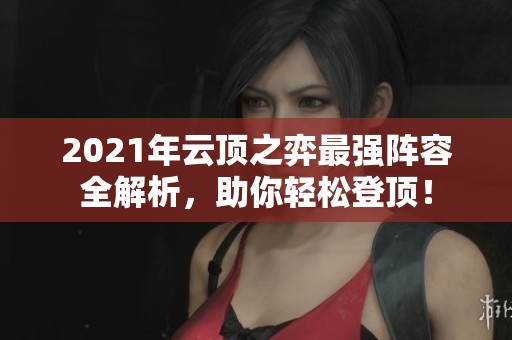 2021年云顶之弈最强阵容全解析，助你轻松登顶！