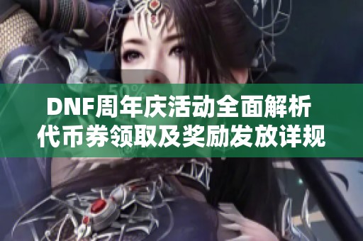DNF周年庆活动全面解析 代币券领取及奖励发放详规