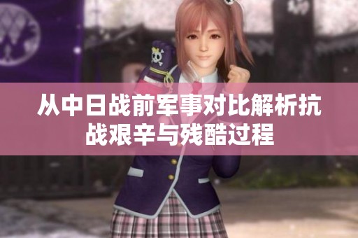 从中日战前军事对比解析抗战艰辛与残酷过程