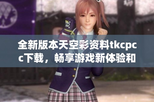 全新版本天空彩资料tkcpcc下载，畅享游戏新体验和精彩内容