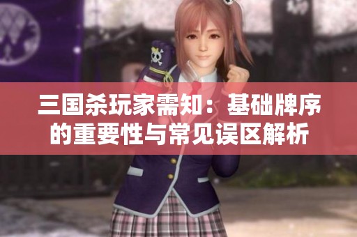 三国杀玩家需知：基础牌序的重要性与常见误区解析