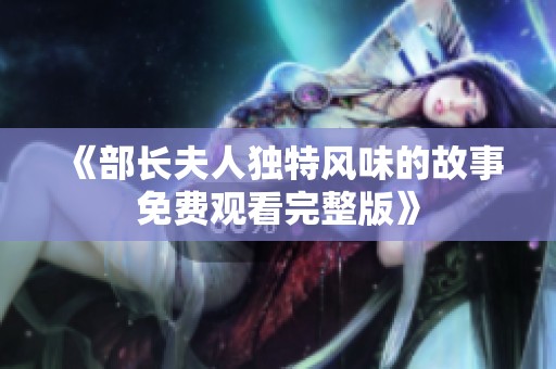 《部长夫人独特风味的故事免费观看完整版》