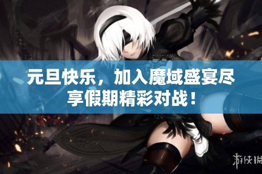 元旦快乐，加入魔域盛宴尽享假期精彩对战！
