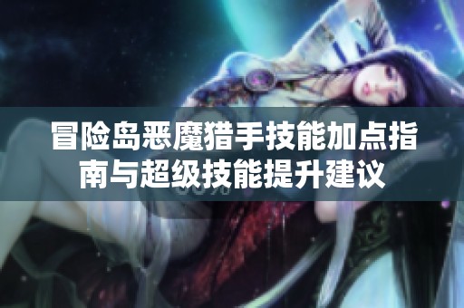 冒险岛恶魔猎手技能加点指南与超级技能提升建议