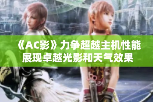 《AC影》力争超越主机性能 展现卓越光影和天气效果