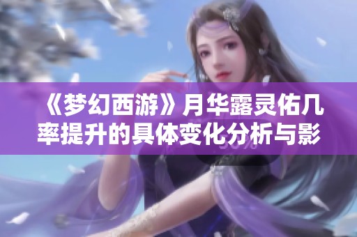 《梦幻西游》月华露灵佑几率提升的具体变化分析与影响解读