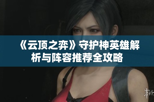《云顶之弈》守护神英雄解析与阵容推荐全攻略