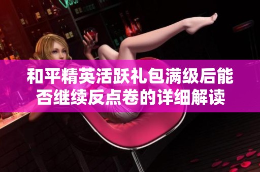 和平精英活跃礼包满级后能否继续反点卷的详细解读