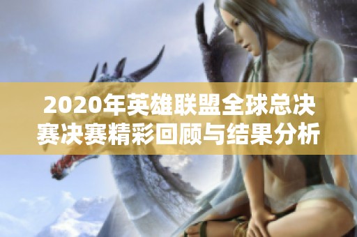 2020年英雄联盟全球总决赛决赛精彩回顾与结果分析