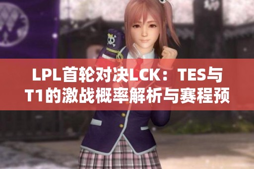 LPL首轮对决LCK：TES与T1的激战概率解析与赛程预测