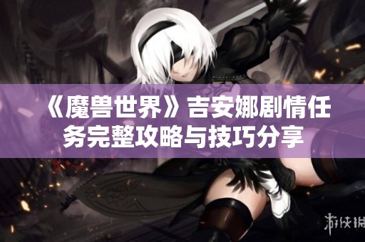 《魔兽世界》吉安娜剧情任务完整攻略与技巧分享