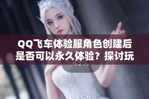 QQ飞车体验服角色创建后是否可以永久体验？探讨玩法规则与特色