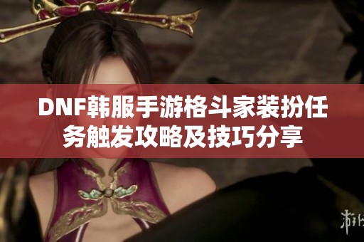 DNF韩服手游格斗家装扮任务触发攻略及技巧分享