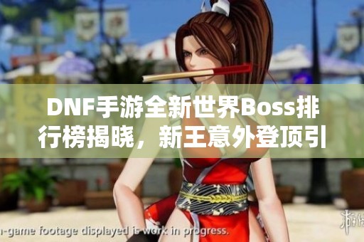 DNF手游全新世界Boss排行榜揭晓，新王意外登顶引关注