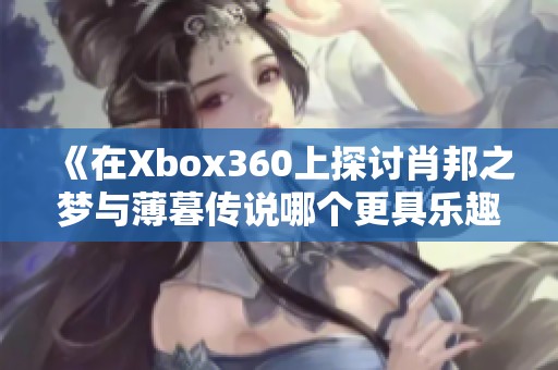 《在Xbox360上探讨肖邦之梦与薄暮传说哪个更具乐趣》