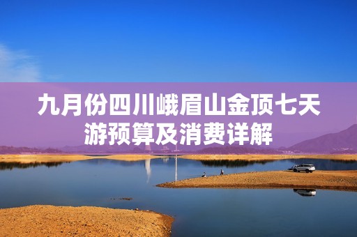 九月份四川峨眉山金顶七天游预算及消费详解