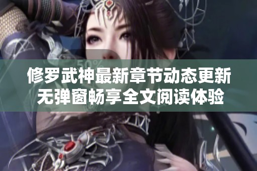 修罗武神最新章节动态更新 无弹窗畅享全文阅读体验