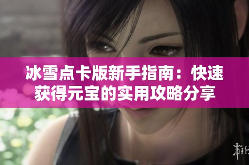 冰雪点卡版新手指南：快速获得元宝的实用攻略分享