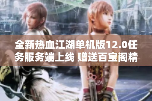 全新热血江湖单机版12.0任务服务端上线 赠送百宝阁精彩内容