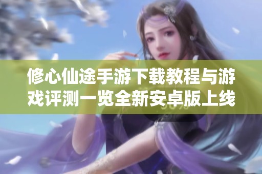 修心仙途手游下载教程与游戏评测一览全新安卓版上线