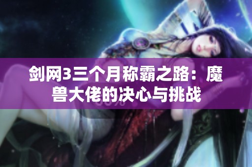 剑网3三个月称霸之路：魔兽大佬的决心与挑战