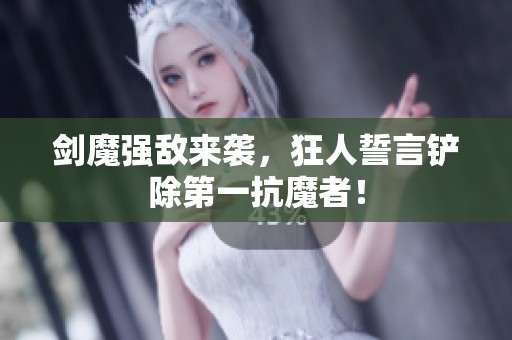 剑魔强敌来袭，狂人誓言铲除第一抗魔者！