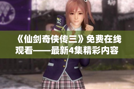 《仙剑奇侠传三》免费在线观看——最新4集精彩内容抢先看