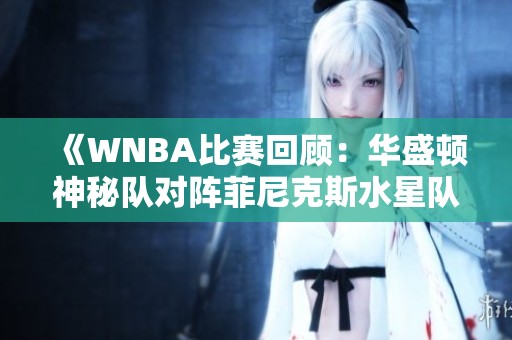 《WNBA比赛回顾：华盛顿神秘队对阵菲尼克斯水星队第一节精彩解说》