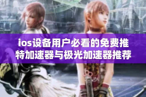 ios设备用户必看的免费推特加速器与极光加速器推荐