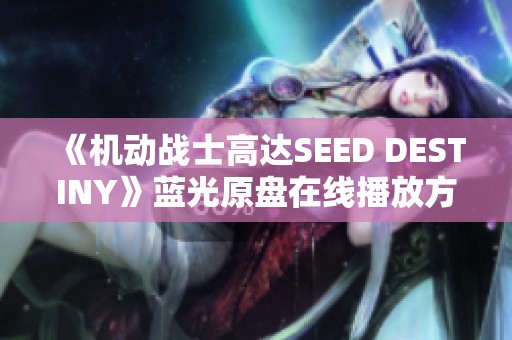 《机动战士高达SEED DESTINY》蓝光原盘在线播放方法揭秘
