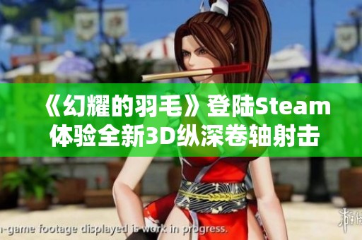 《幻耀的羽毛》登陆Steam 体验全新3D纵深卷轴射击游戏乐趣