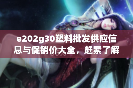 e202g30塑料批发供应信息与促销价大全，赶紧了解！