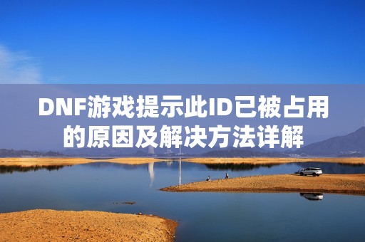 DNF游戏提示此ID已被占用的原因及解决方法详解