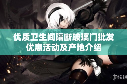 优质卫生间隔断玻璃门批发优惠活动及产地介绍