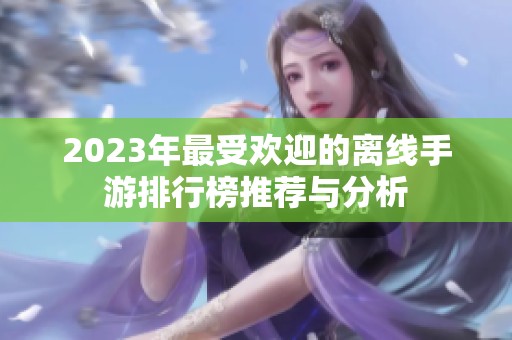 2023年最受欢迎的离线手游排行榜推荐与分析