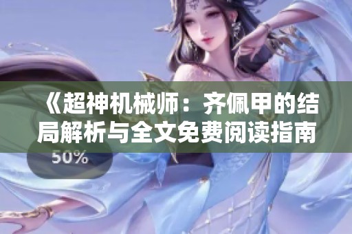 《超神机械师：齐佩甲的结局解析与全文免费阅读指南》