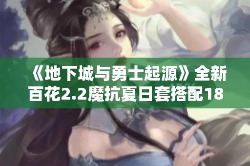《地下城与勇士起源》全新百花2.2魔抗夏日套搭配18苍海武器解析