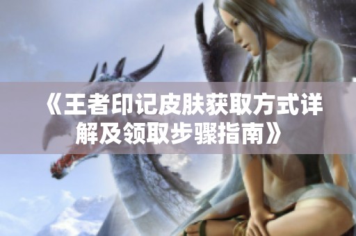 《王者印记皮肤获取方式详解及领取步骤指南》