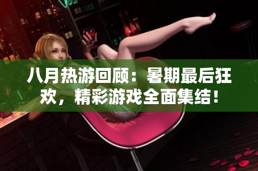 八月热游回顾：暑期最后狂欢，精彩游戏全面集结！