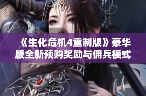 《生化危机4重制版》豪华版全新预购奖励与佣兵模式详细解析