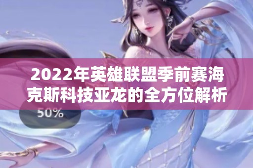 2022年英雄联盟季前赛海克斯科技亚龙的全方位解析与作用介绍