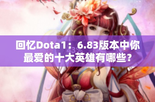 回忆Dota1：6.83版本中你最爱的十大英雄有哪些？