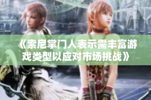 《索尼掌门人表示需丰富游戏类型以应对市场挑战》