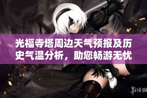 光福寺塔周边天气预报及历史气温分析，助您畅游无忧
