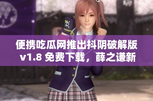 便携吃瓜网推出抖阴破解版 v1.8 免费下载，薛之谦新歌陪你畅享