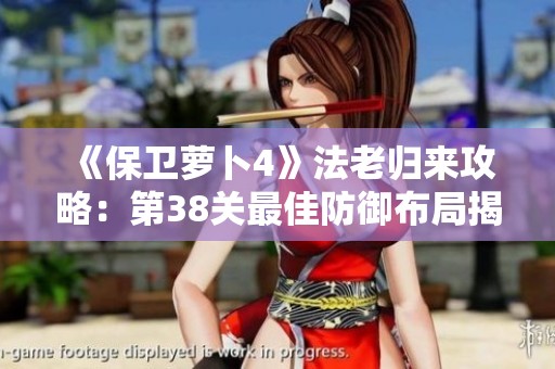 《保卫萝卜4》法老归来攻略：第38关最佳防御布局揭秘