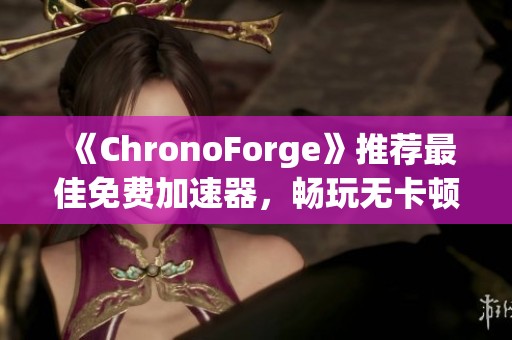 《ChronoForge》推荐最佳免费加速器，畅玩无卡顿提升流畅度