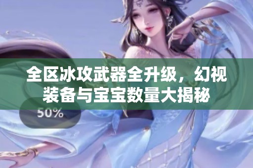 全区冰攻武器全升级，幻视装备与宝宝数量大揭秘