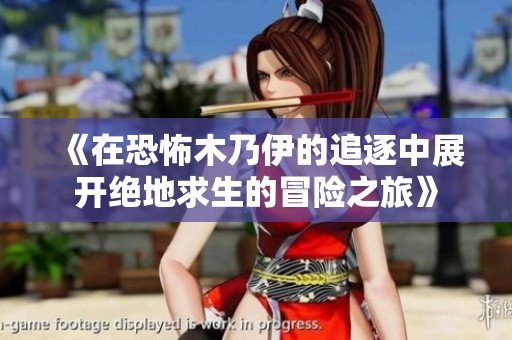 《在恐怖木乃伊的追逐中展开绝地求生的冒险之旅》
